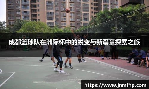 成都篮球队在洲际杯中的蜕变与新篇章探索之旅
