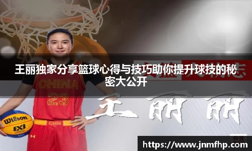 王丽独家分享篮球心得与技巧助你提升球技的秘密大公开