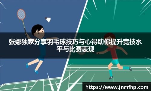 张娜独家分享羽毛球技巧与心得助你提升竞技水平与比赛表现
