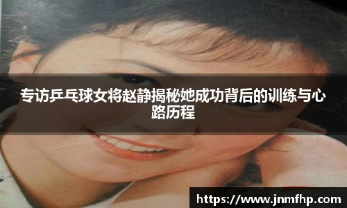 专访乒乓球女将赵静揭秘她成功背后的训练与心路历程