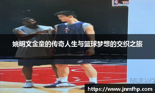 姚明文金童的传奇人生与篮球梦想的交织之旅