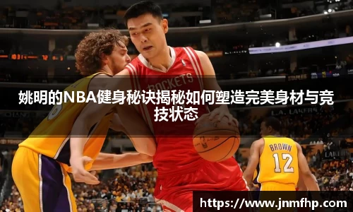 姚明的NBA健身秘诀揭秘如何塑造完美身材与竞技状态