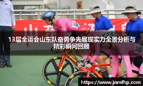 13届全运会山东队奋勇争先展现实力全景分析与精彩瞬间回顾