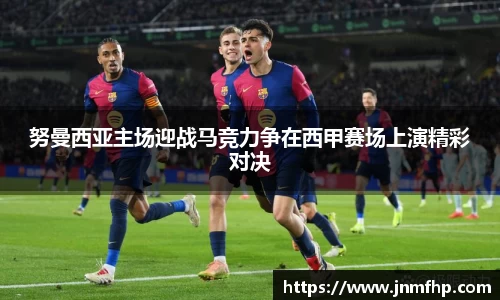 努曼西亚主场迎战马竞力争在西甲赛场上演精彩对决