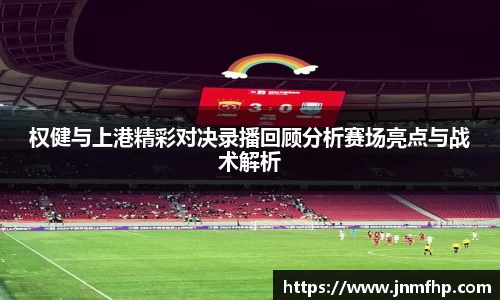 权健与上港精彩对决录播回顾分析赛场亮点与战术解析