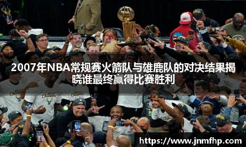 2007年NBA常规赛火箭队与雄鹿队的对决结果揭晓谁最终赢得比赛胜利