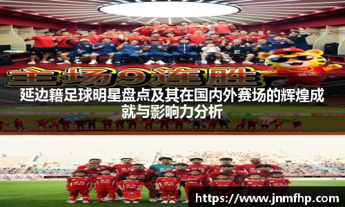 延边籍足球明星盘点及其在国内外赛场的辉煌成就与影响力分析